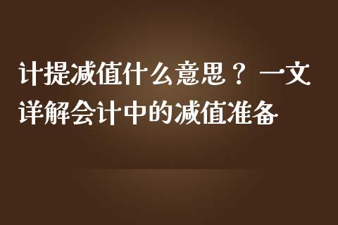 计提减值什么意思？ 一文详解会计中的减值准备_https://wap.letulww.com_融资租赁_第1张