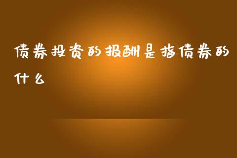 债券投资的报酬是指债券的什么_https://wap.letulww.com_融资租赁_第1张