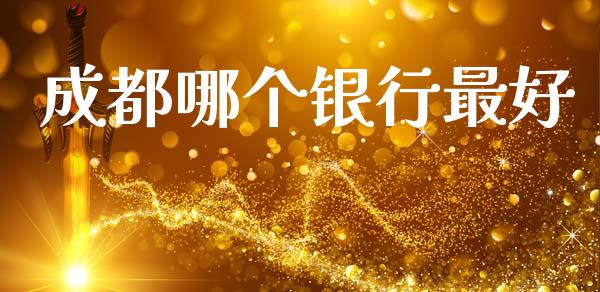 成都哪个银行最好_https://wap.letulww.com_投资策略_第1张