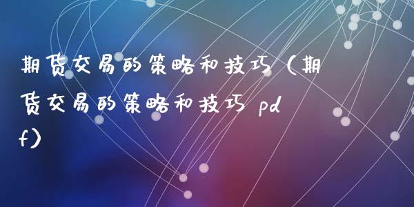 期货交易的策略和技巧（期货交易的策略和技巧 pdf）_https://wap.letulww.com_外汇交易_第1张