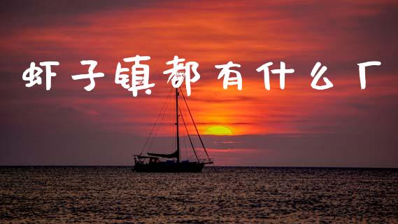 虾子镇都有什么厂_https://wap.letulww.com_投资管理_第1张