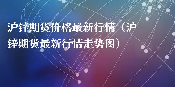 沪锌期货价格最新行情（沪锌期货最新行情走势图）_https://wap.letulww.com_融资租赁_第1张