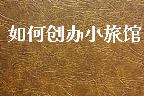 如何创办小旅馆_https://wap.letulww.com_投资策略_第1张