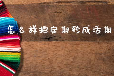 怎么样把定期转成活期_https://wap.letulww.com_外汇交易_第1张