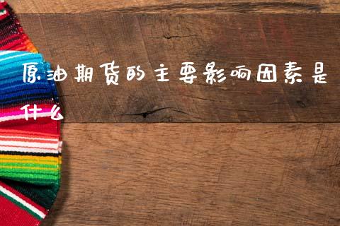 原油期货的主要影响因素是什么_https://wap.letulww.com_融资租赁_第1张