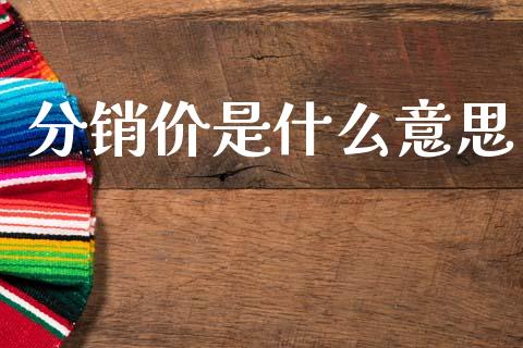 分销价是什么意思_https://wap.letulww.com_投资策略_第1张