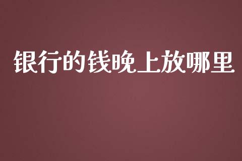 银行的钱晚上放哪里_https://wap.letulww.com_投资策略_第1张