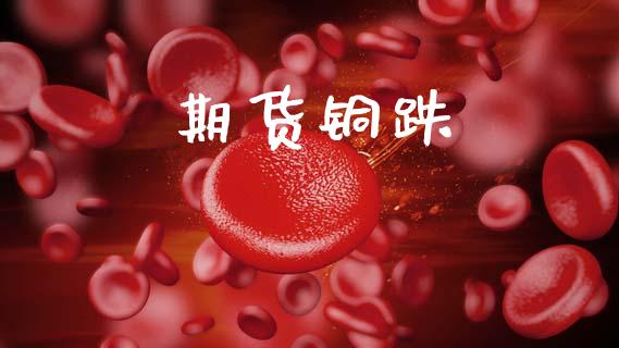 期货铜跌_https://wap.letulww.com_外汇交易_第1张