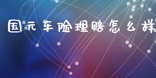 国元车险理赔怎么样_https://wap.letulww.com_外汇交易_第1张