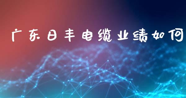 广东日丰电缆业绩如何_https://wap.letulww.com_融资租赁_第1张