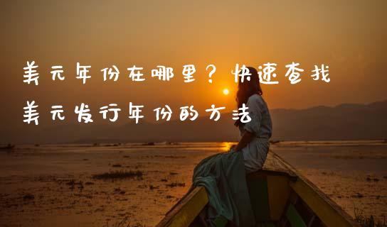 美元年份在哪里？快速查找美元发行年份的方法_https://wap.letulww.com_融资租赁_第1张