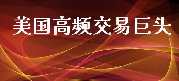 美国高频交易巨头_https://wap.letulww.com_外汇交易_第1张