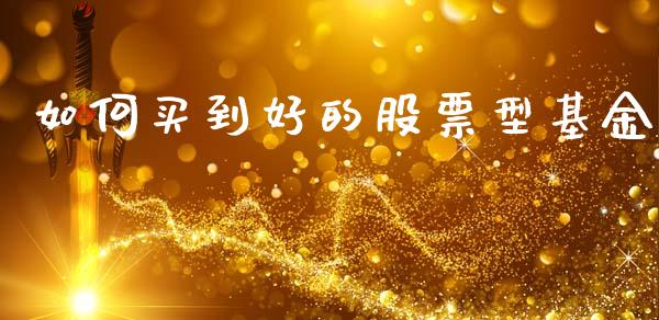 如何买到好的股票型基金_https://wap.letulww.com_外汇交易_第1张