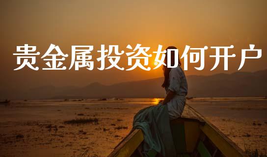 贵金属投资如何开户_https://wap.letulww.com_融资租赁_第1张