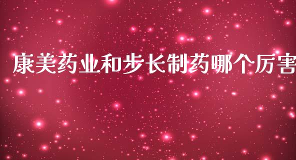 康美药业和步长制药哪个厉害_https://wap.letulww.com_投资策略_第1张