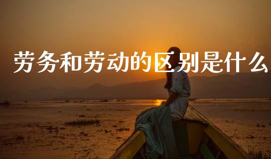 劳务和劳动的区别是什么_https://wap.letulww.com_投资策略_第1张