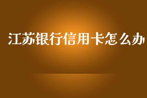 江苏银行信用卡怎么办_https://wap.letulww.com_投资策略_第1张