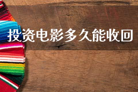 投资电影多久能收回_https://wap.letulww.com_投资管理_第1张