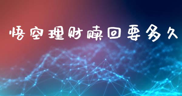 悟空理财赎回要多久_https://wap.letulww.com_投资管理_第1张