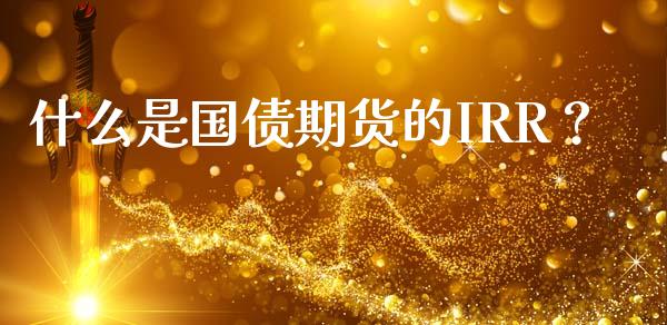 什么是国债期货的IRR？_https://wap.letulww.com_外汇交易_第1张