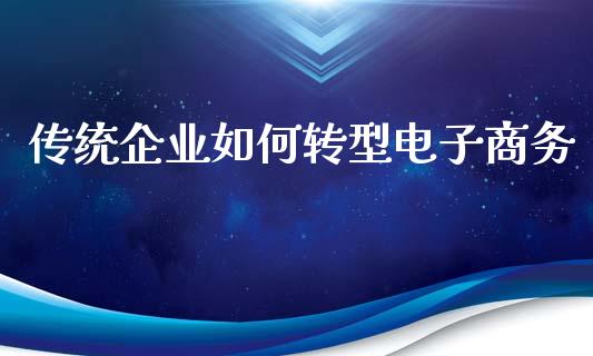 传统企业如何转型电子商务_https://wap.letulww.com_外汇交易_第1张