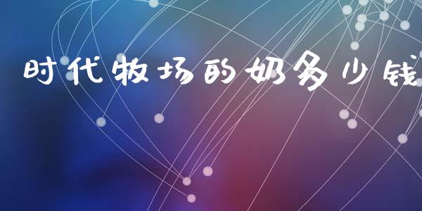 时代牧场的奶多少钱_https://wap.letulww.com_外汇交易_第1张