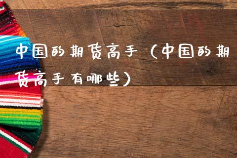 中国的期货高手（中国的期货高手有哪些）_https://wap.letulww.com_外汇交易_第1张