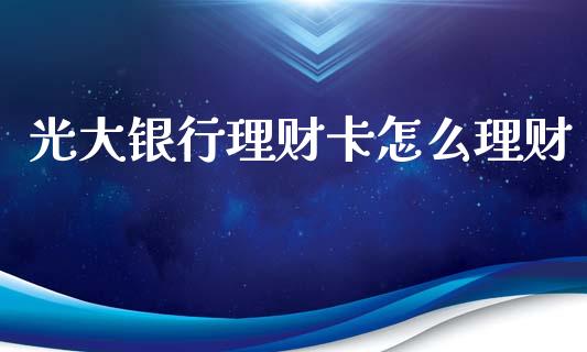 光大银行理财卡怎么理财_https://wap.letulww.com_投资策略_第1张
