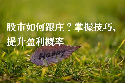 股市如何跟庄？掌握技巧，提升盈利概率_https://wap.letulww.com_投资管理_第1张