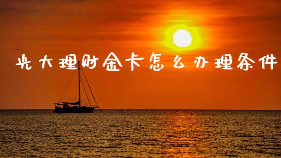光大理财金卡怎么办理条件_https://wap.letulww.com_融资租赁_第1张