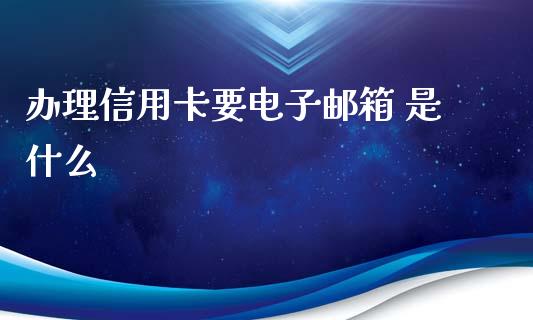 办理信用卡要电子邮箱 是什么_https://wap.letulww.com_外汇交易_第1张