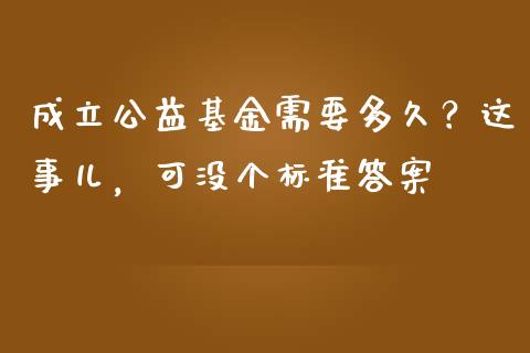 成立公益基金需要多久？这事儿，可没个标准答案_https://wap.letulww.com_投资管理_第1张