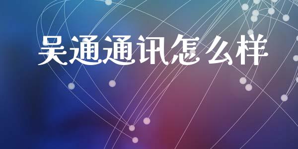 吴通通讯怎么样_https://wap.letulww.com_融资租赁_第1张