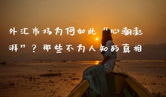 外汇市场为何如此“心潮澎湃”？那些不为人知的真相_https://wap.letulww.com_投资管理_第1张