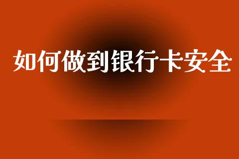 如何做到银行卡安全_https://wap.letulww.com_融资租赁_第1张