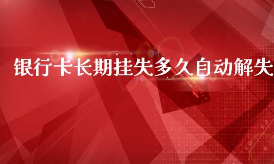 银行卡长期挂失多久自动解失_https://wap.letulww.com_外汇交易_第1张