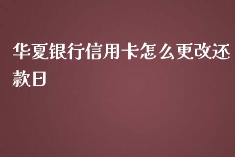 华夏银行信用卡怎么更改还款日_https://wap.letulww.com_投资策略_第1张