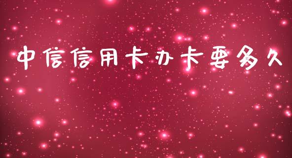 中信信用卡办卡要多久_https://wap.letulww.com_融资租赁_第1张