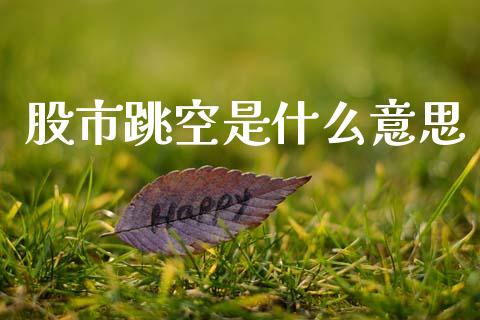 股市跳空是什么意思_https://wap.letulww.com_融资租赁_第1张
