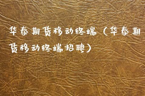 华泰期货移动终端（华泰期货移动终端招聘）_https://wap.letulww.com_外汇交易_第1张