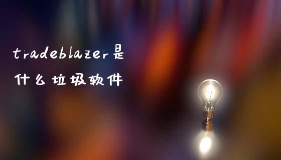 tradeblazer是什么垃圾软件_https://wap.letulww.com_投资策略_第1张