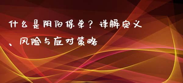 什么是阴阳保单?详解定义、风险与应对策略_外汇交易_第1张_外汇交易_投资策略_融资租赁_投资管理 什么是阴阳保单?详解定义、风险与应对策略_https://wap.letulww.com_外汇交易_第1张