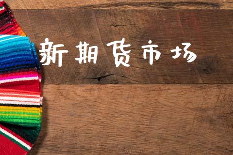 新期货市场_https://wap.letulww.com_投资管理_第1张