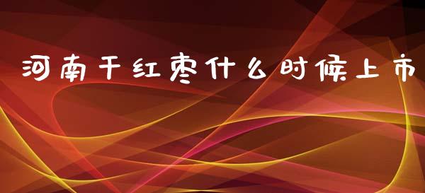 河南干红枣什么时候上市_https://wap.letulww.com_融资租赁_第1张