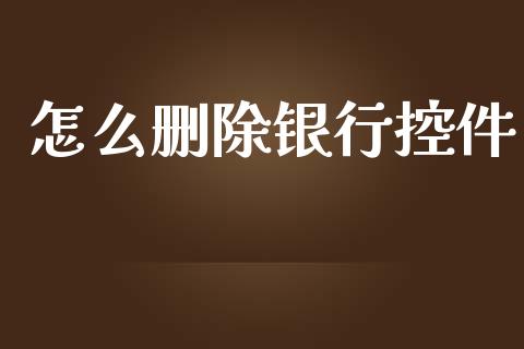怎么删除银行控件_https://wap.letulww.com_投资管理_第1张