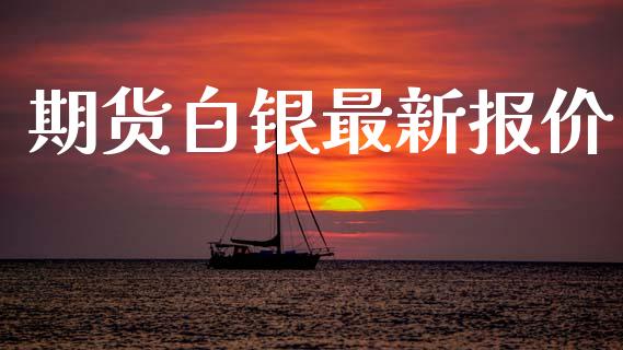 期货白银最新报价_https://wap.letulww.com_投资策略_第1张