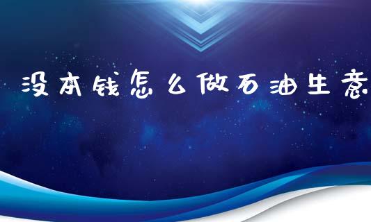 没本钱怎么做石油生意_https://wap.letulww.com_投资策略_第1张