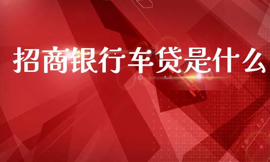 招商银行车贷是什么_https://wap.letulww.com_融资租赁_第1张