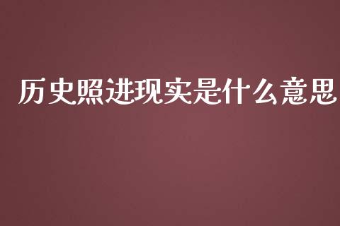 历史照进现实是什么意思_https://wap.letulww.com_投资管理_第1张