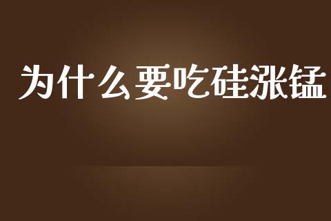 为什么要吃硅涨锰_https://wap.letulww.com_融资租赁_第1张
